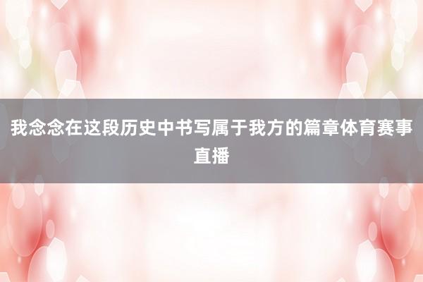 我念念在这段历史中书写属于我方的篇章体育赛事直播