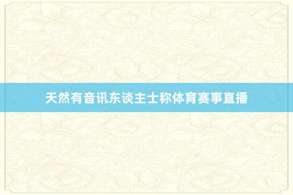 天然有音讯东谈主士称体育赛事直播