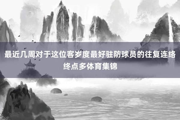 最近几周对于这位客岁度最好驻防球员的往复连络终点多体育集锦