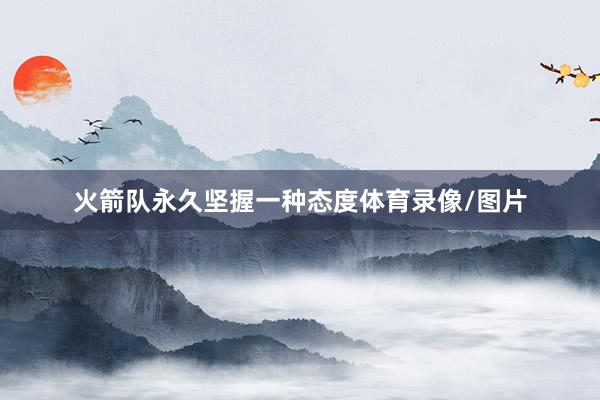 火箭队永久坚握一种态度体育录像/图片