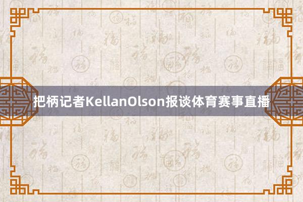 把柄记者KellanOlson报谈体育赛事直播