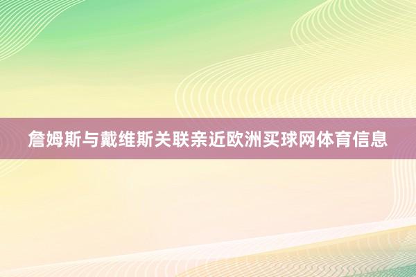 詹姆斯与戴维斯关联亲近欧洲买球网体育信息