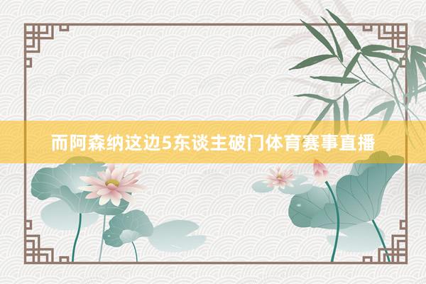 而阿森纳这边5东谈主破门体育赛事直播