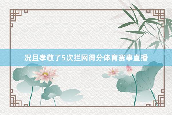 况且孝敬了5次拦网得分体育赛事直播