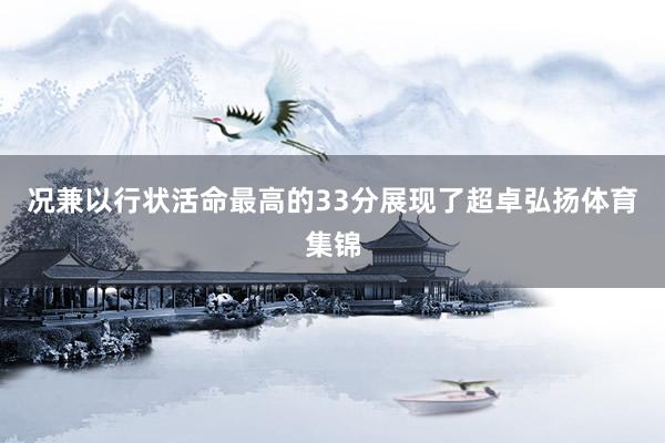 况兼以行状活命最高的33分展现了超卓弘扬体育集锦