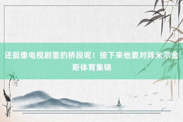 还挺像电视剧里的桥段呢！接下来他要对阵米尔金斯体育集锦