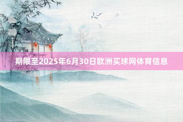 期限至2025年6月30日欧洲买球网体育信息