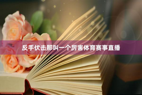 反手伏击那叫一个厉害体育赛事直播