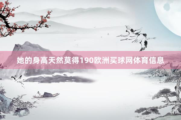 她的身高天然莫得190欧洲买球网体育信息