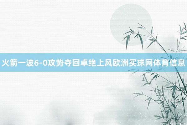 火箭一波6-0攻势夺回卓绝上风欧洲买球网体育信息