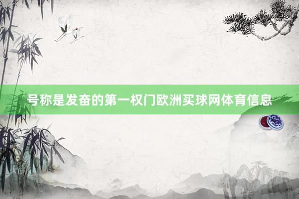 号称是发奋的第一权门欧洲买球网体育信息