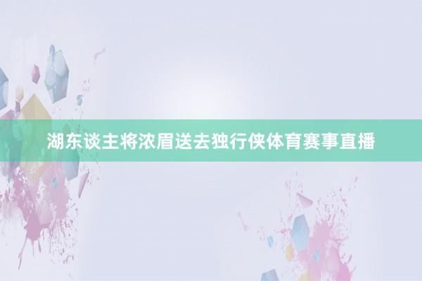 湖东谈主将浓眉送去独行侠体育赛事直播