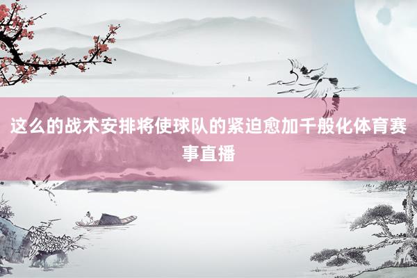 这么的战术安排将使球队的紧迫愈加千般化体育赛事直播