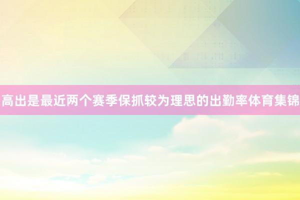 高出是最近两个赛季保抓较为理思的出勤率体育集锦