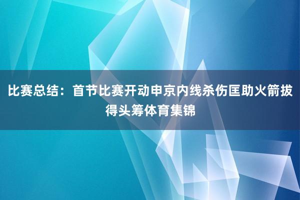比赛总结：首节比赛开动申京内线杀伤匡助火箭拔得头筹体育集锦