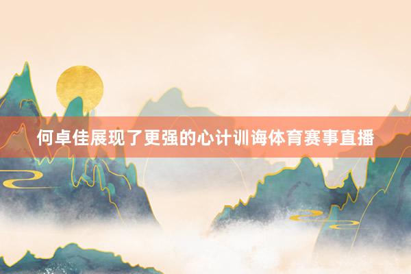 何卓佳展现了更强的心计训诲体育赛事直播