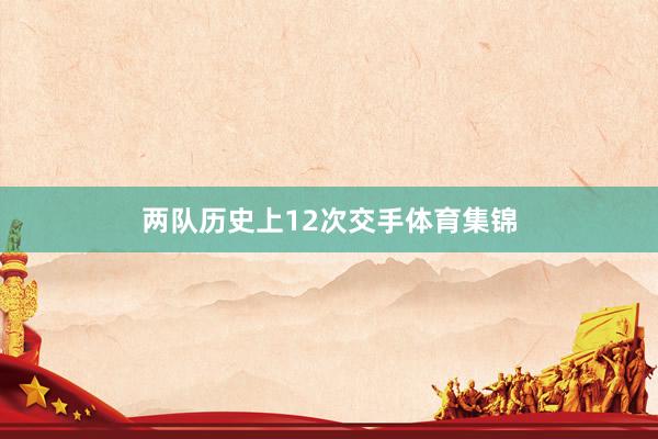 两队历史上12次交手体育集锦