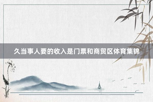 久当事人要的收入是门票和商贸区体育集锦