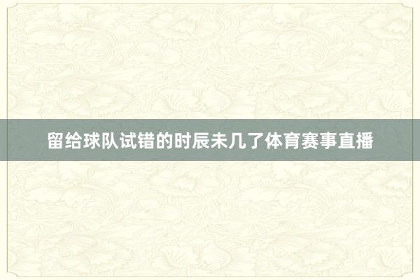 留给球队试错的时辰未几了体育赛事直播