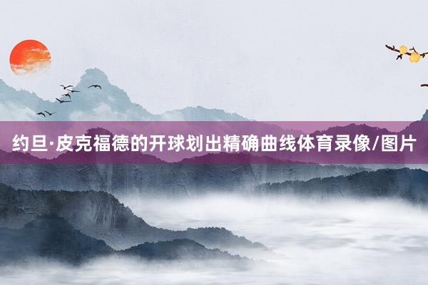 约旦·皮克福德的开球划出精确曲线体育录像/图片