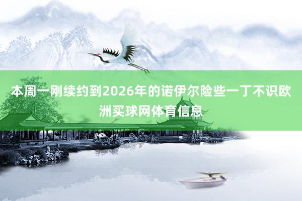 本周一刚续约到2026年的诺伊尔险些一丁不识欧洲买球网体育信息