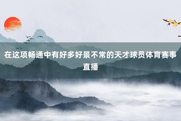在这项畅通中有好多好景不常的天才球员体育赛事直播