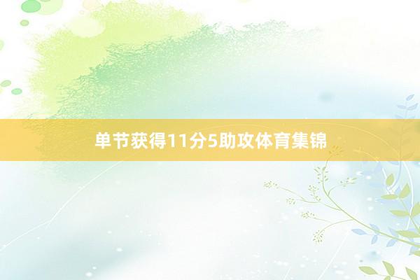 单节获得11分5助攻体育集锦