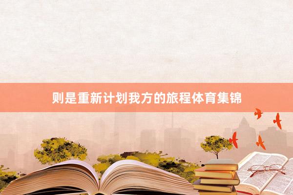 则是重新计划我方的旅程体育集锦