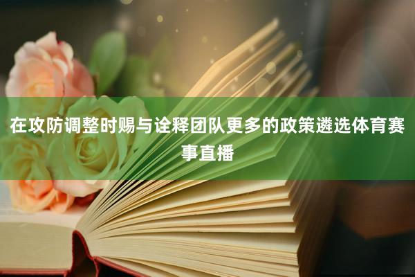 在攻防调整时赐与诠释团队更多的政策遴选体育赛事直播