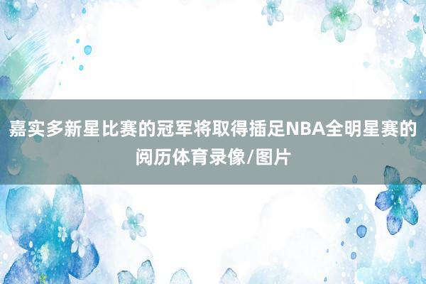 嘉实多新星比赛的冠军将取得插足NBA全明星赛的阅历体育录像/图片