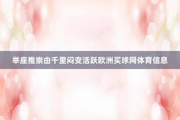 举座推崇由千里闷变活跃欧洲买球网体育信息