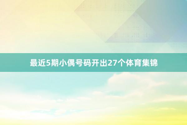 最近5期小偶号码开出27个体育集锦