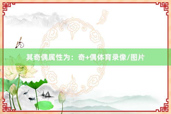 其奇偶属性为：奇+偶体育录像/图片