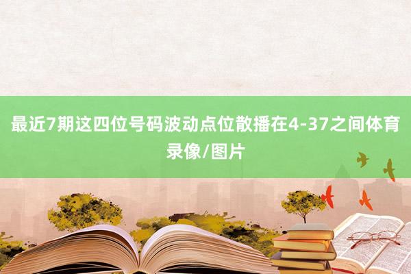 最近7期这四位号码波动点位散播在4-37之间体育录像/图片