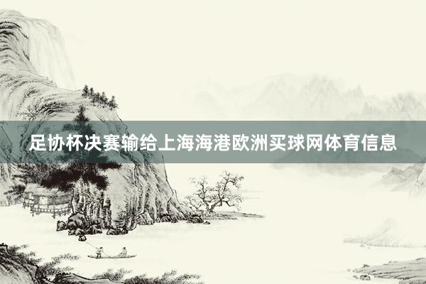 足协杯决赛输给上海海港欧洲买球网体育信息
