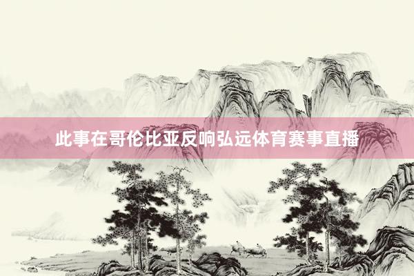 此事在哥伦比亚反响弘远体育赛事直播