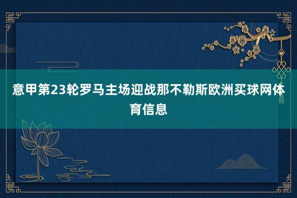 意甲第23轮罗马主场迎战那不勒斯欧洲买球网体育信息