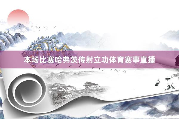 本场比赛哈弗茨传射立功体育赛事直播