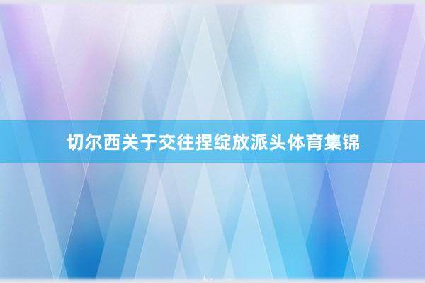切尔西关于交往捏绽放派头体育集锦