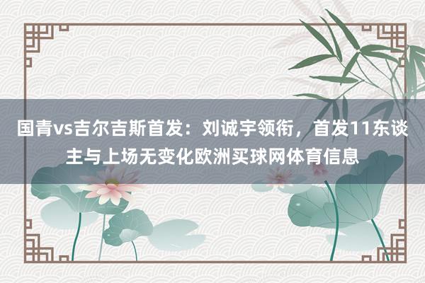 国青vs吉尔吉斯首发：刘诚宇领衔，首发11东谈主与上场无变化欧洲买球网体育信息