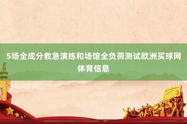 5场全成分救急演练和场馆全负荷测试欧洲买球网体育信息
