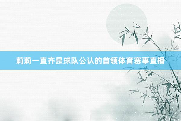 莉莉一直齐是球队公认的首领体育赛事直播