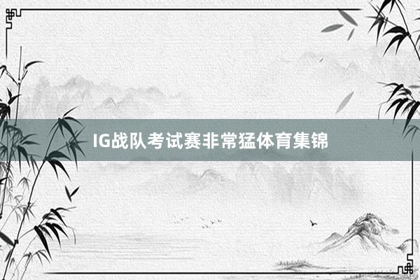 IG战队考试赛非常猛体育集锦