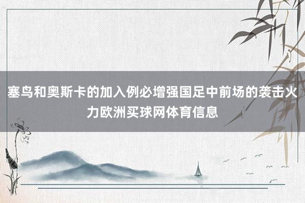 塞鸟和奥斯卡的加入例必增强国足中前场的袭击火力欧洲买球网体育信息