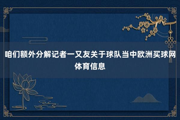 咱们额外分解记者一又友关于球队当中欧洲买球网体育信息
