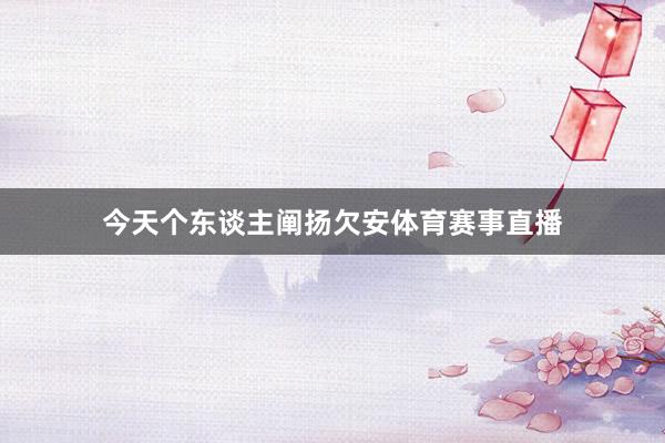 今天个东谈主阐扬欠安体育赛事直播