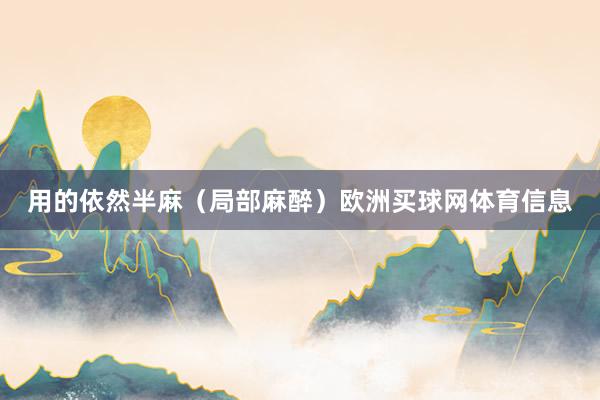 用的依然半麻（局部麻醉）欧洲买球网体育信息