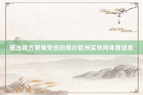 晒出我方眼睛受伤的相片欧洲买球网体育信息