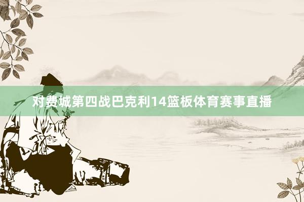 对费城第四战巴克利14篮板体育赛事直播