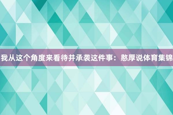我从这个角度来看待并承袭这件事：憨厚说体育集锦